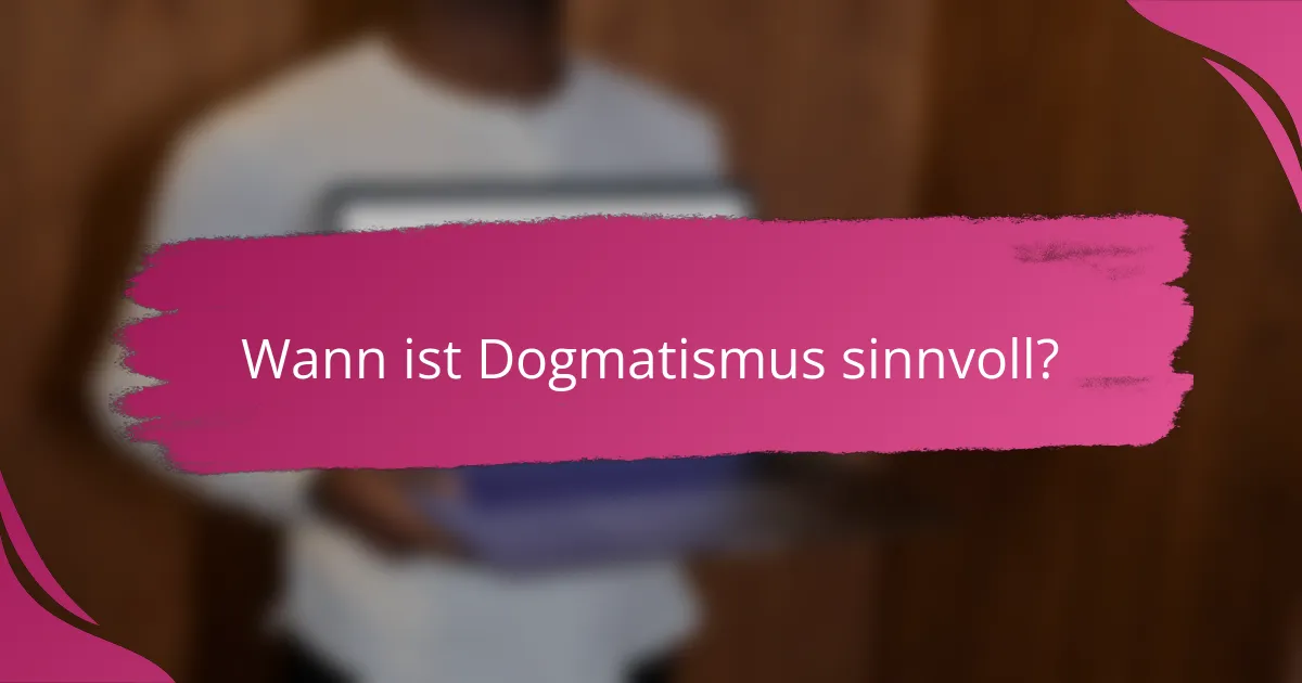Wann ist Dogmatismus sinnvoll?