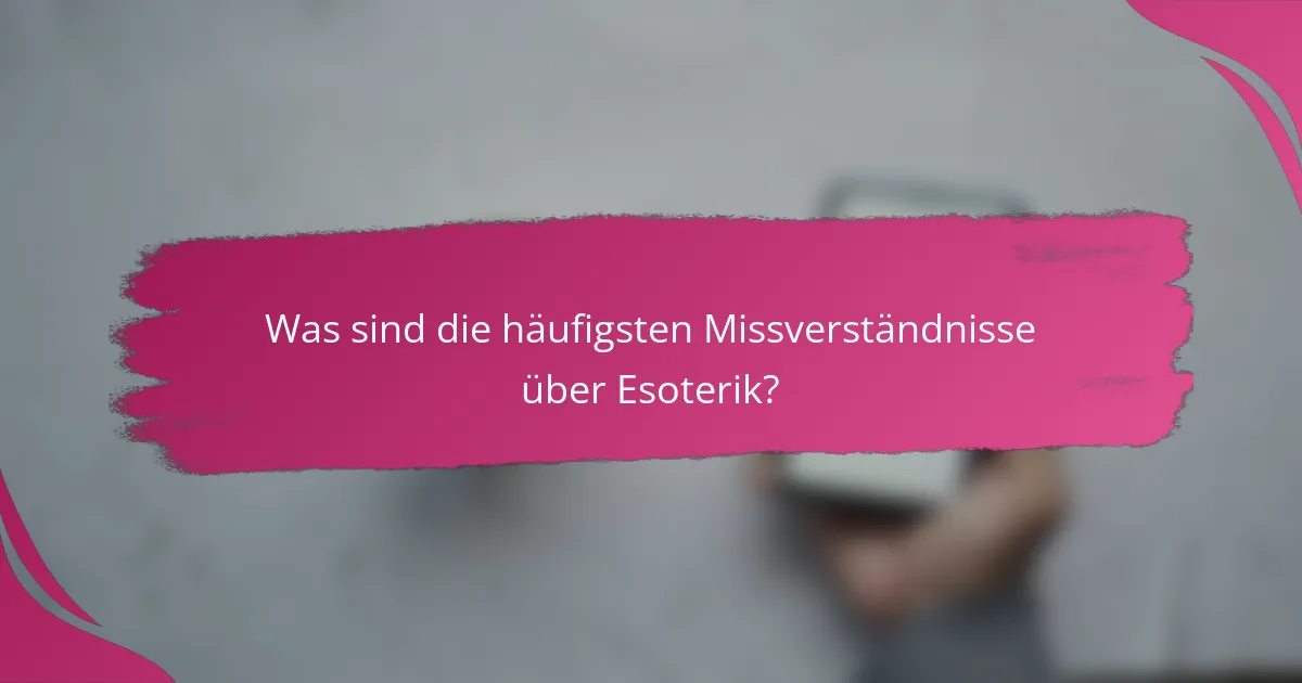 Was sind die häufigsten Missverständnisse über Esoterik?