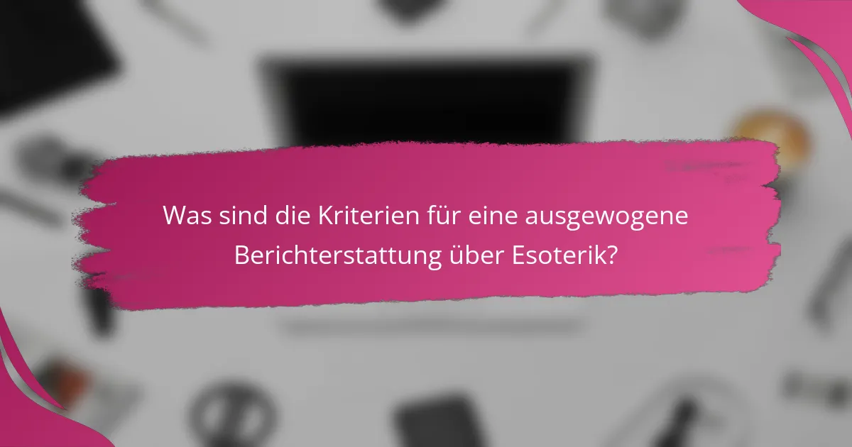 Was sind die Kriterien für eine ausgewogene Berichterstattung über Esoterik?