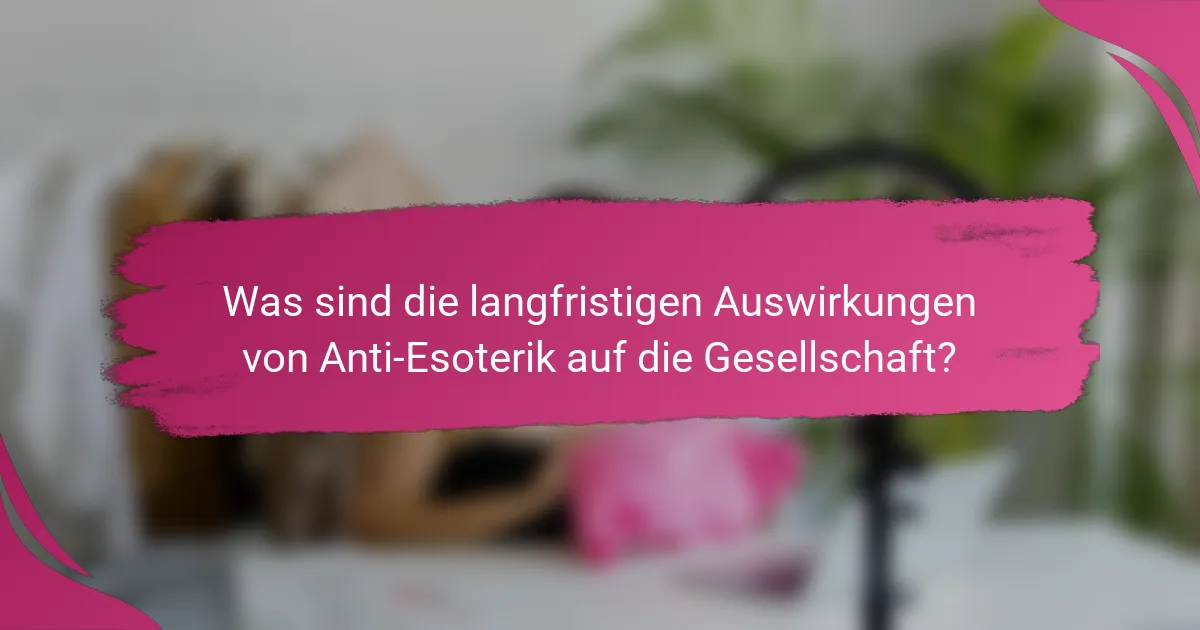 Was sind die langfristigen Auswirkungen von Anti-Esoterik auf die Gesellschaft?