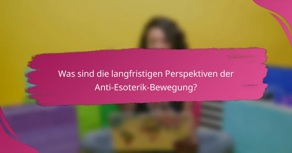 Was sind die langfristigen Perspektiven der Anti-Esoterik-Bewegung?