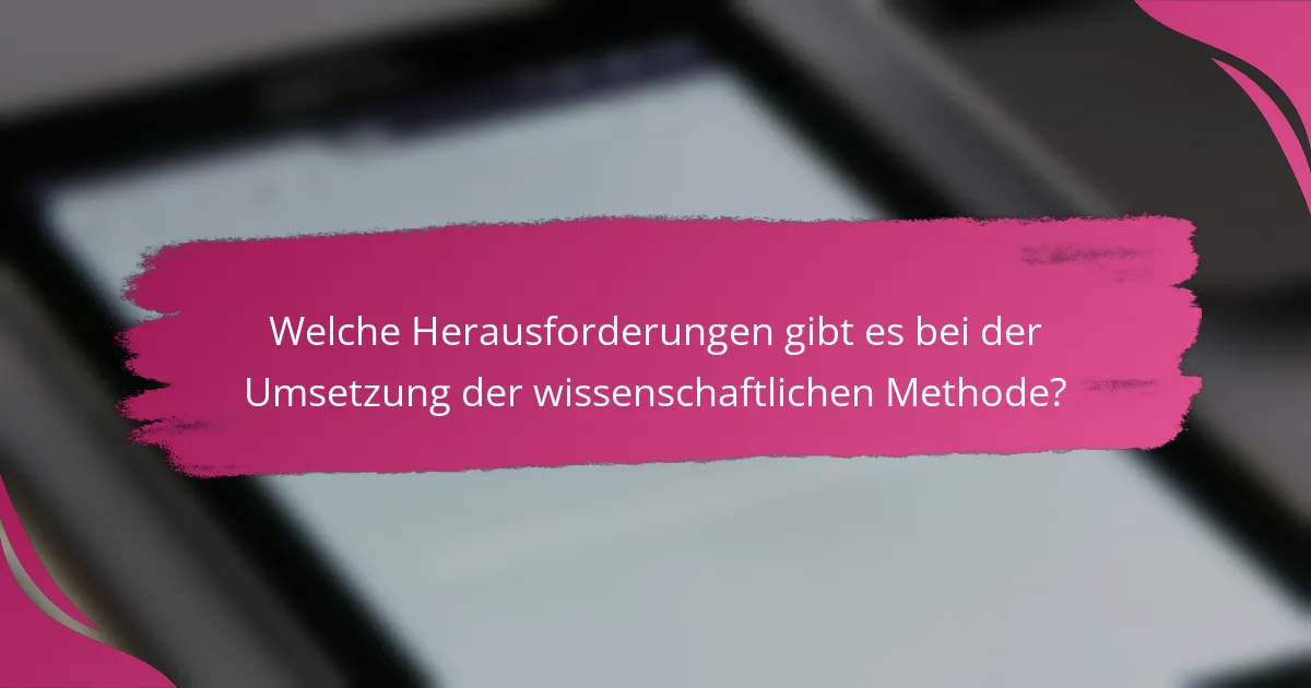 Welche Herausforderungen gibt es bei der Umsetzung der wissenschaftlichen Methode?