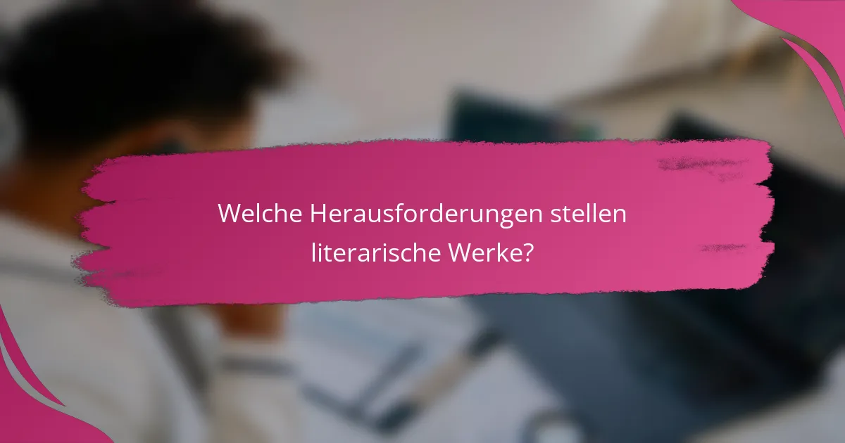 Welche Herausforderungen stellen literarische Werke?