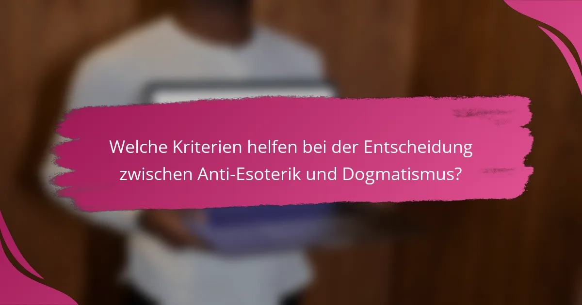 Welche Kriterien helfen bei der Entscheidung zwischen Anti-Esoterik und Dogmatismus?