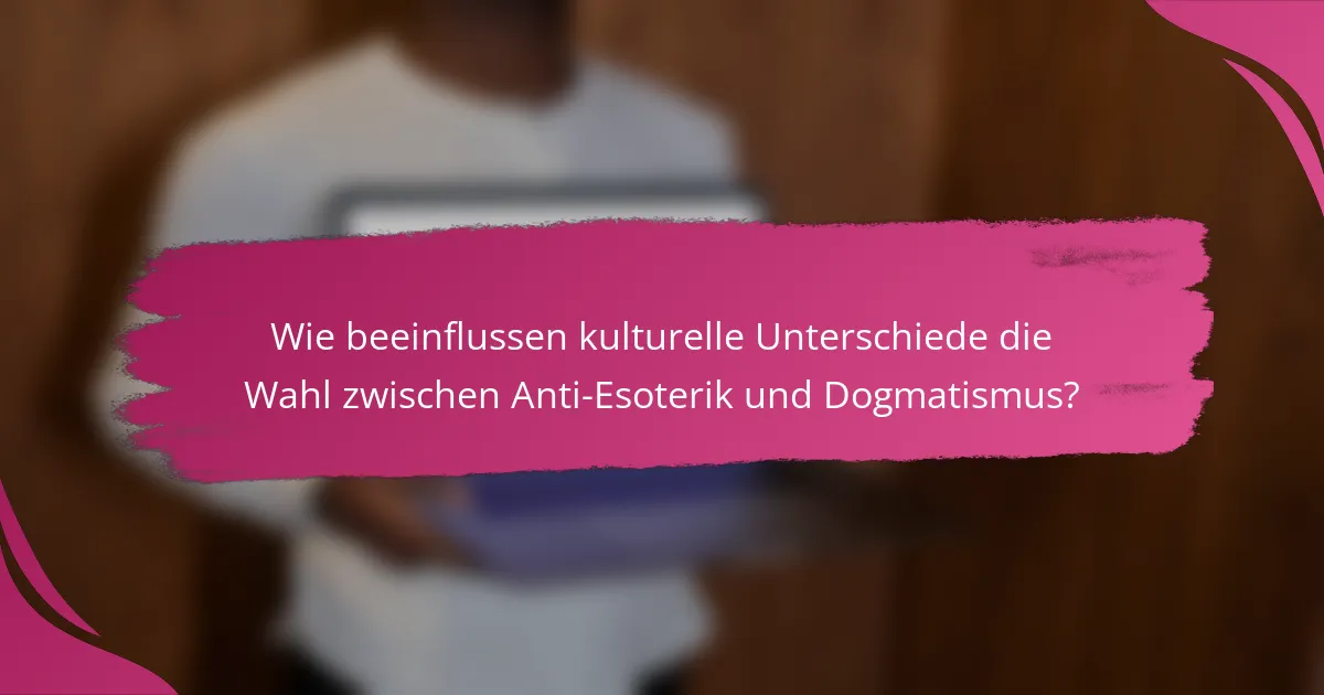 Wie beeinflussen kulturelle Unterschiede die Wahl zwischen Anti-Esoterik und Dogmatismus?