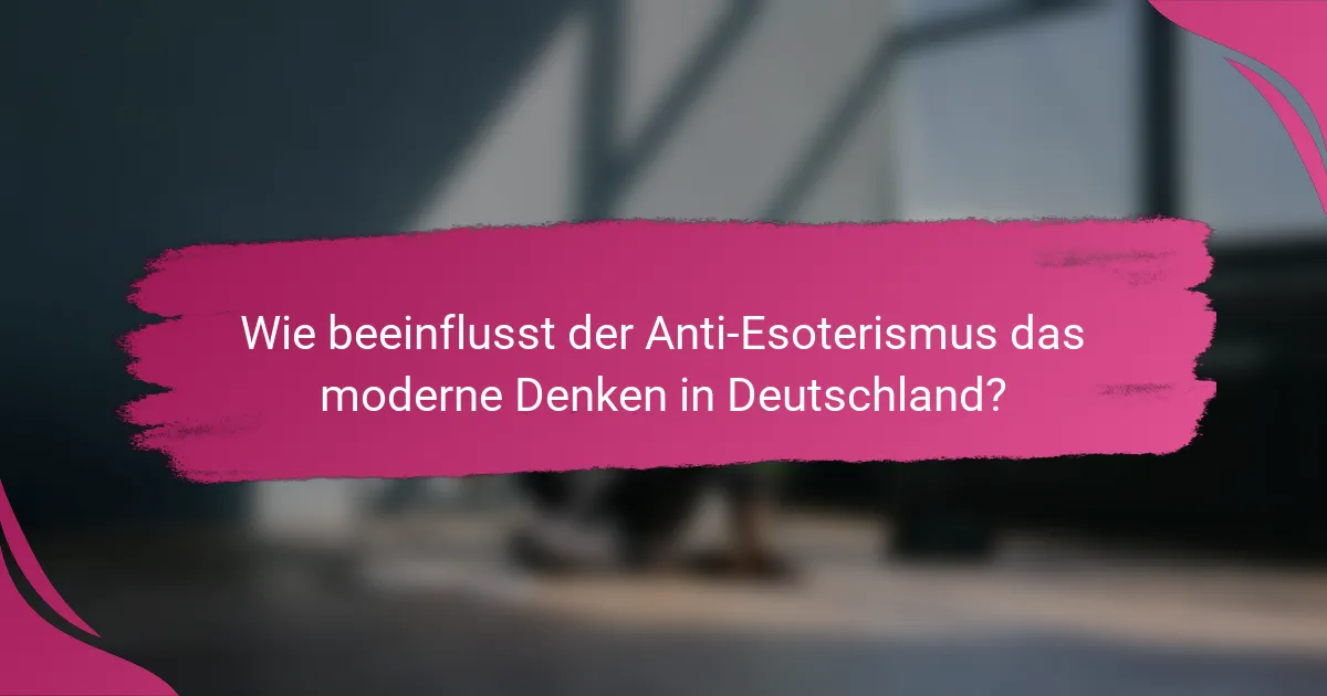 Wie beeinflusst der Anti-Esoterismus das moderne Denken in Deutschland?
