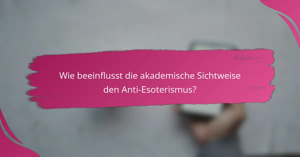 Wie beeinflusst die akademische Sichtweise den Anti-Esoterismus?