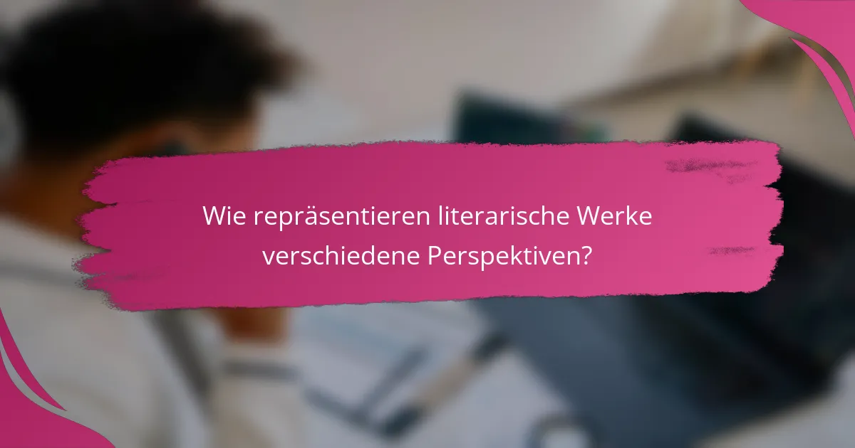 Wie repräsentieren literarische Werke verschiedene Perspektiven?