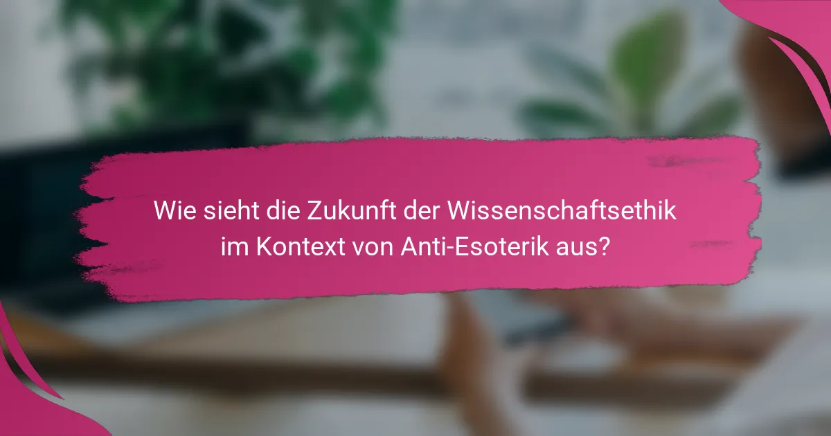 Wie sieht die Zukunft der Wissenschaftsethik im Kontext von Anti-Esoterik aus?